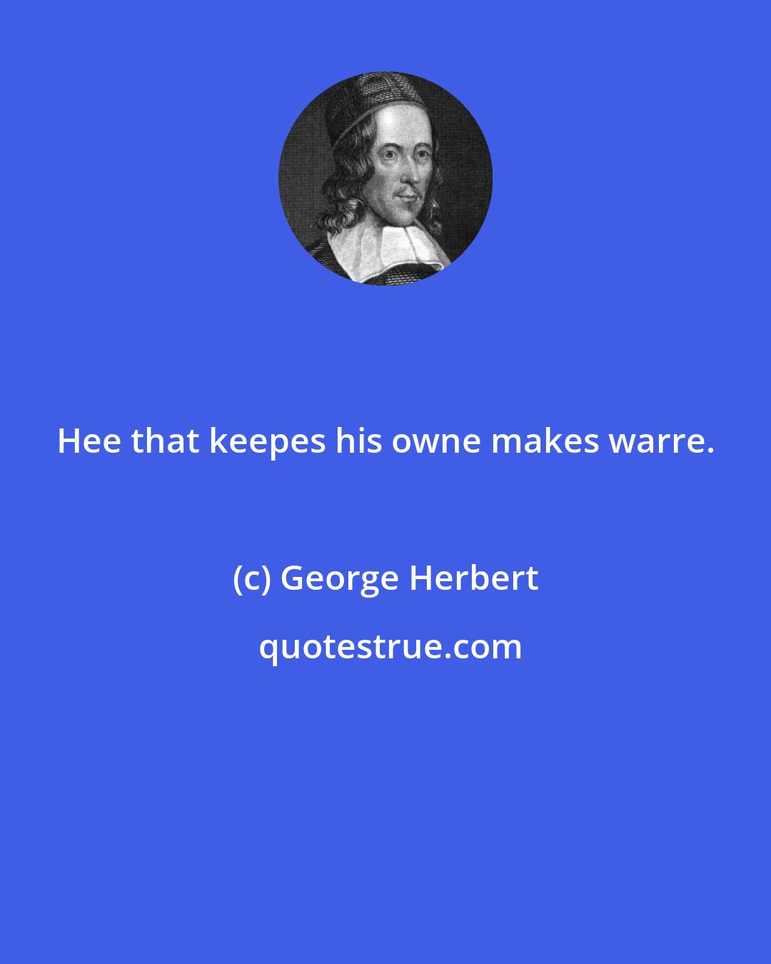 George Herbert: Hee that keepes his owne makes warre.