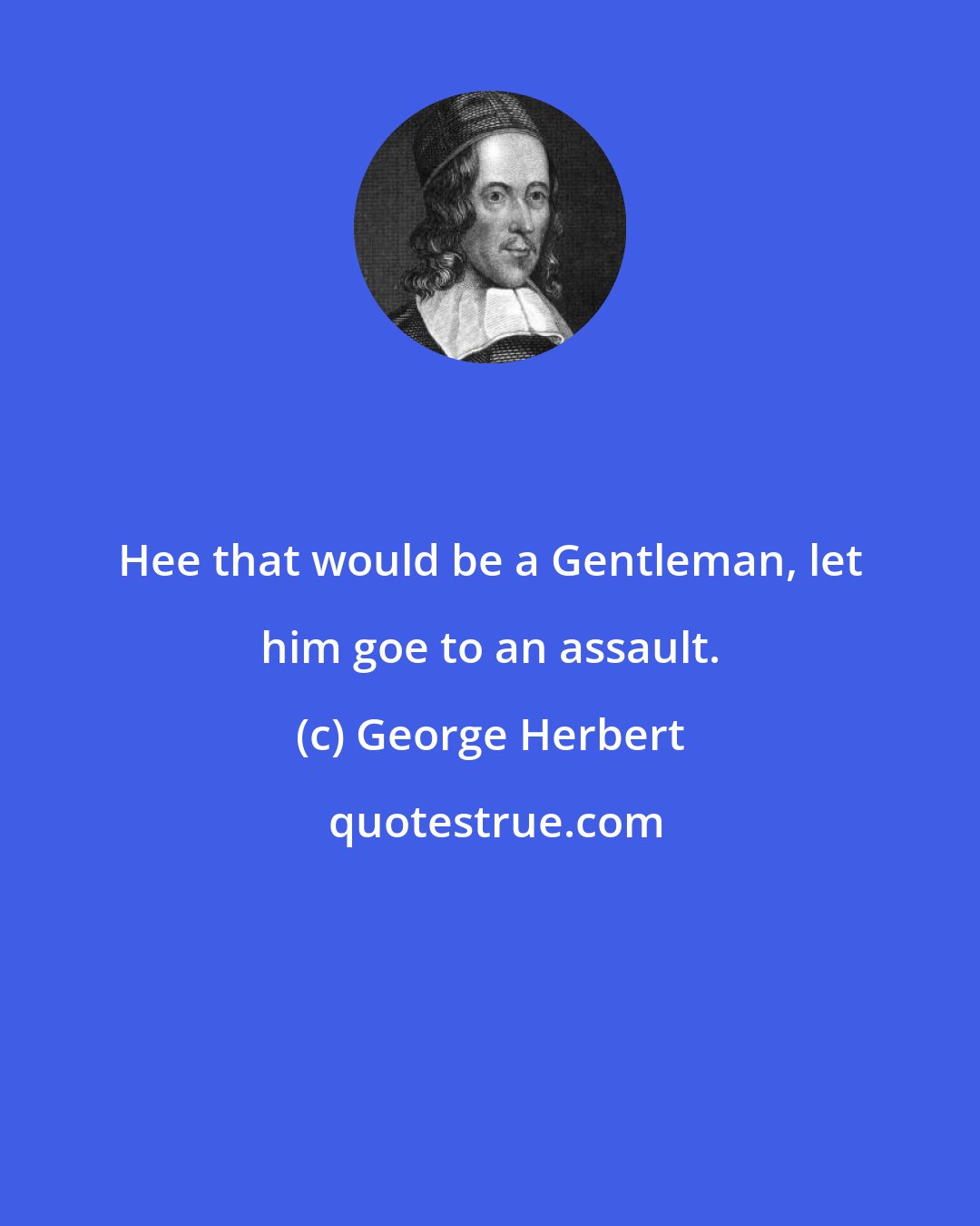 George Herbert: Hee that would be a Gentleman, let him goe to an assault.