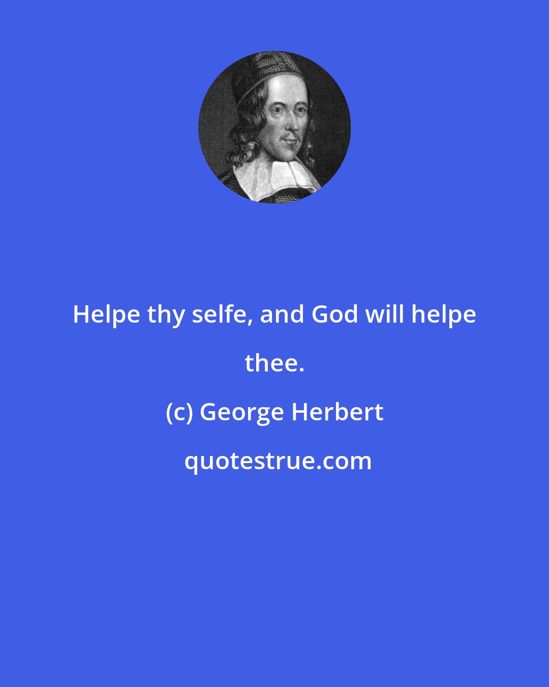 George Herbert: Helpe thy selfe, and God will helpe thee.