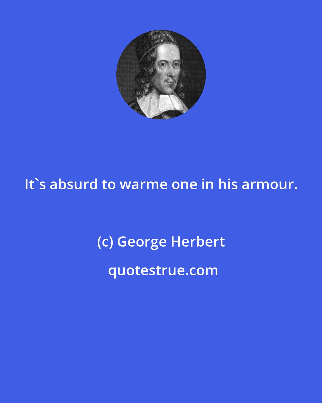 George Herbert: It's absurd to warme one in his armour.