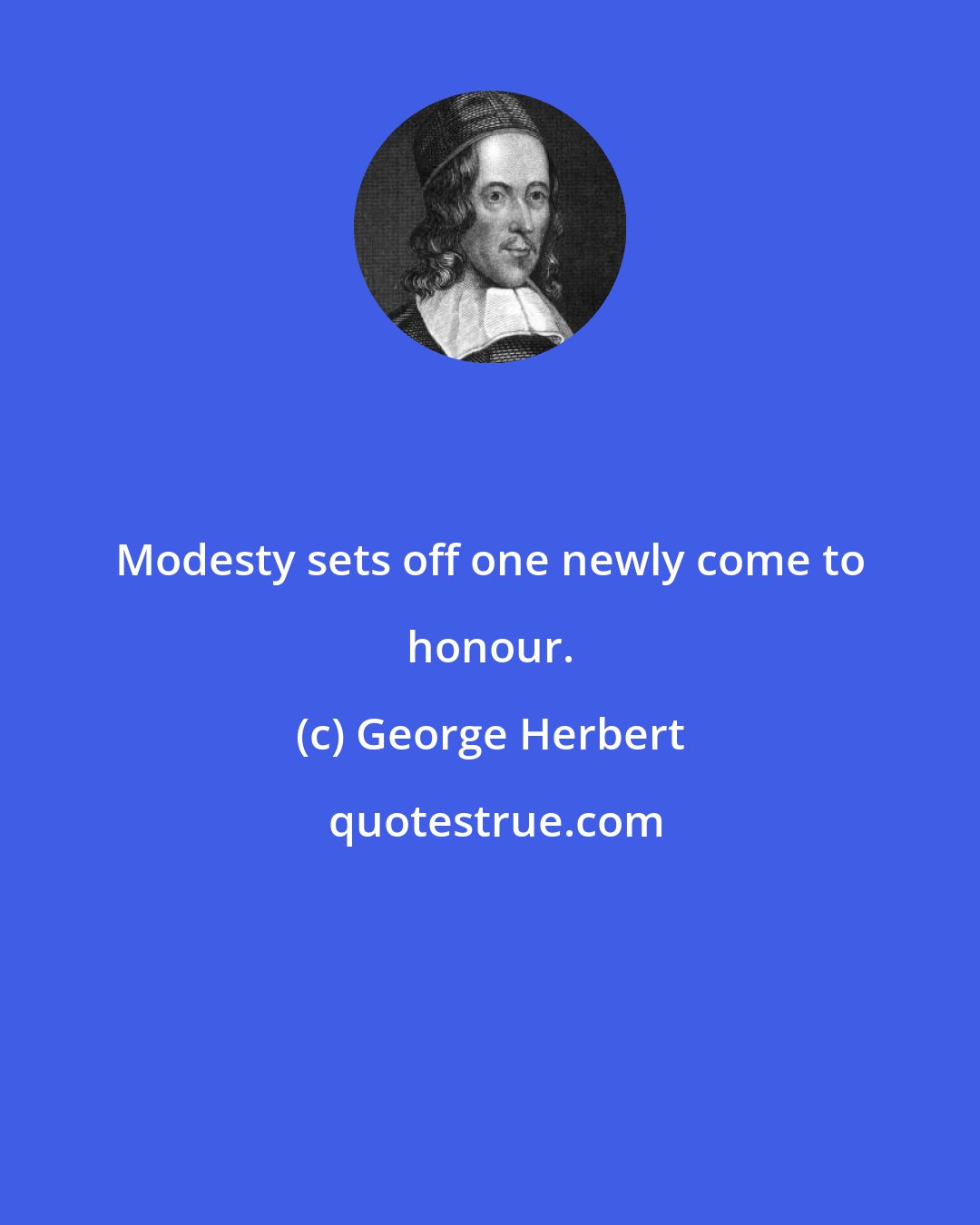 George Herbert: Modesty sets off one newly come to honour.