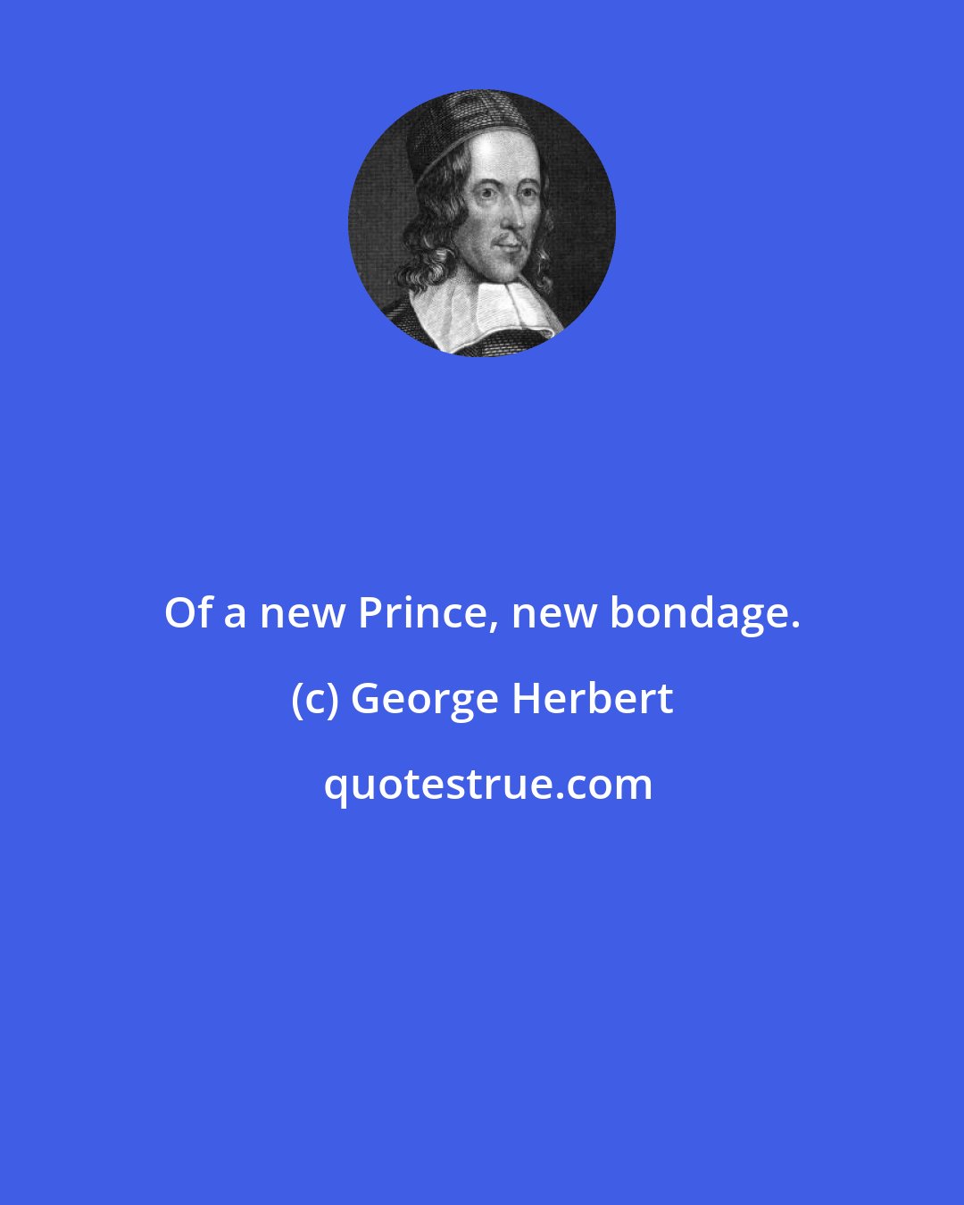 George Herbert: Of a new Prince, new bondage.