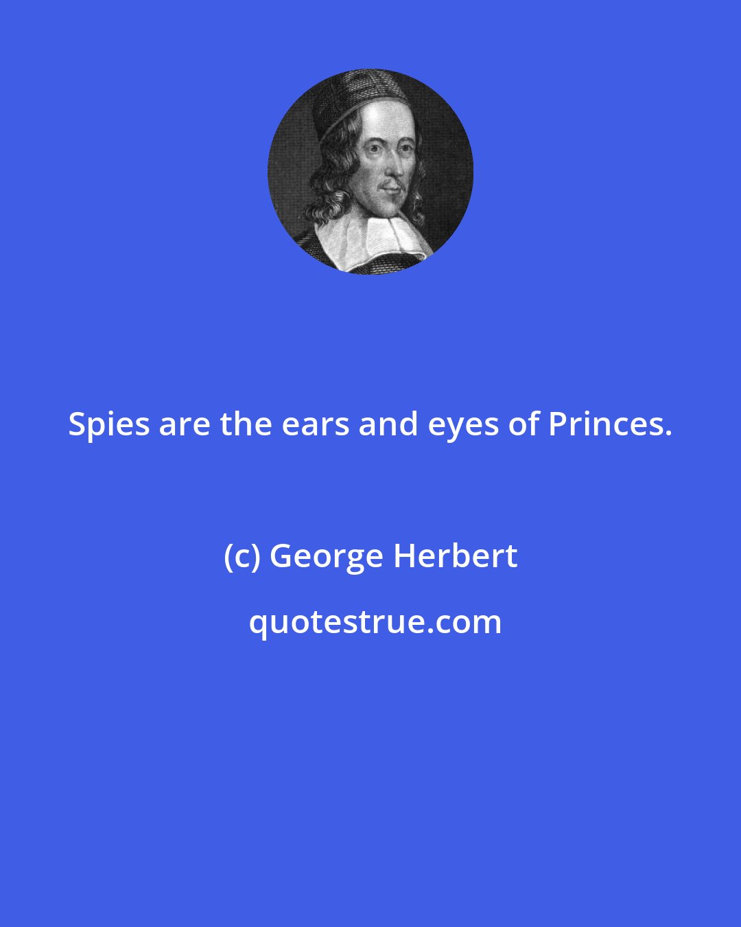 George Herbert: Spies are the ears and eyes of Princes.