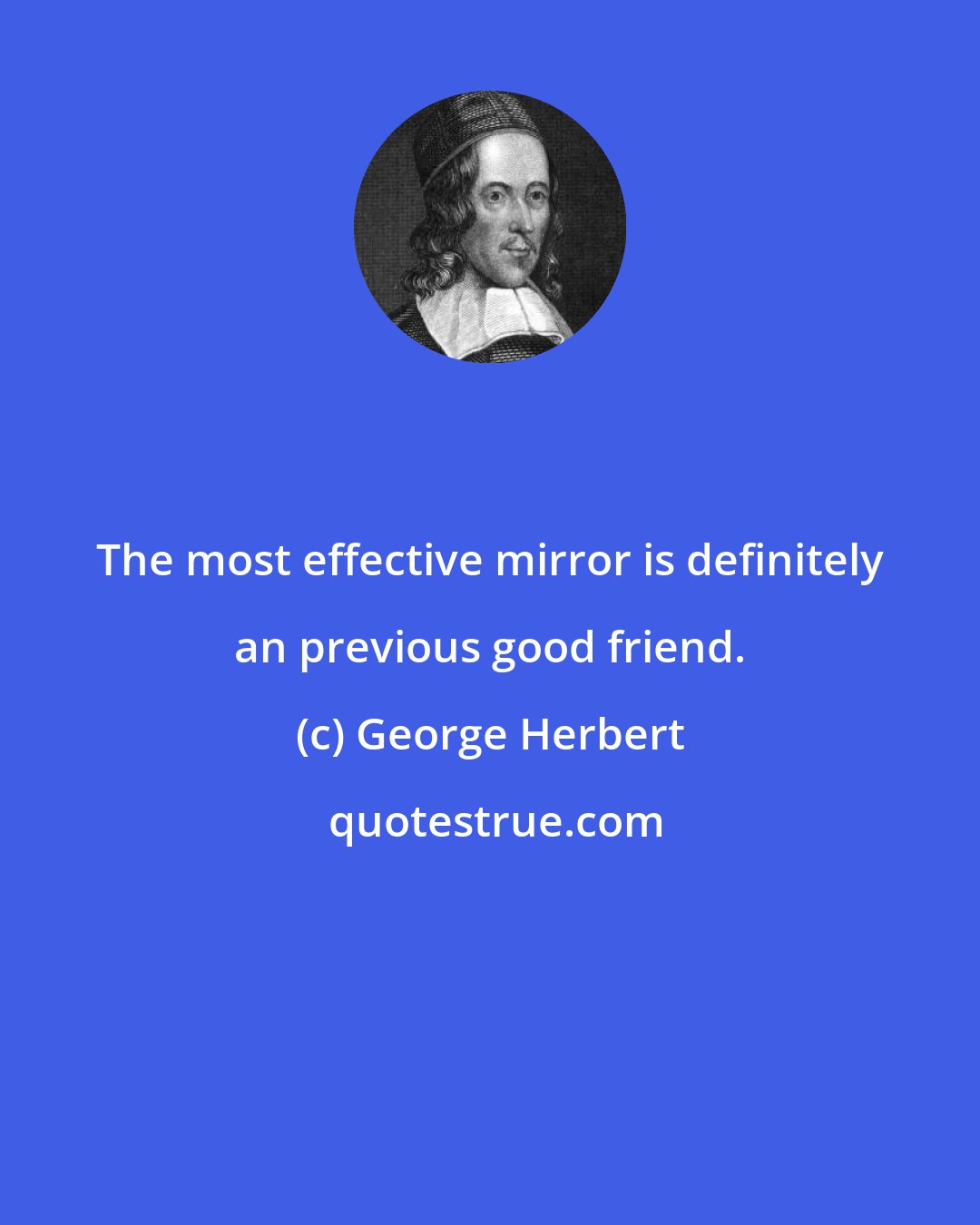 George Herbert: The most effective mirror is definitely an previous good friend.