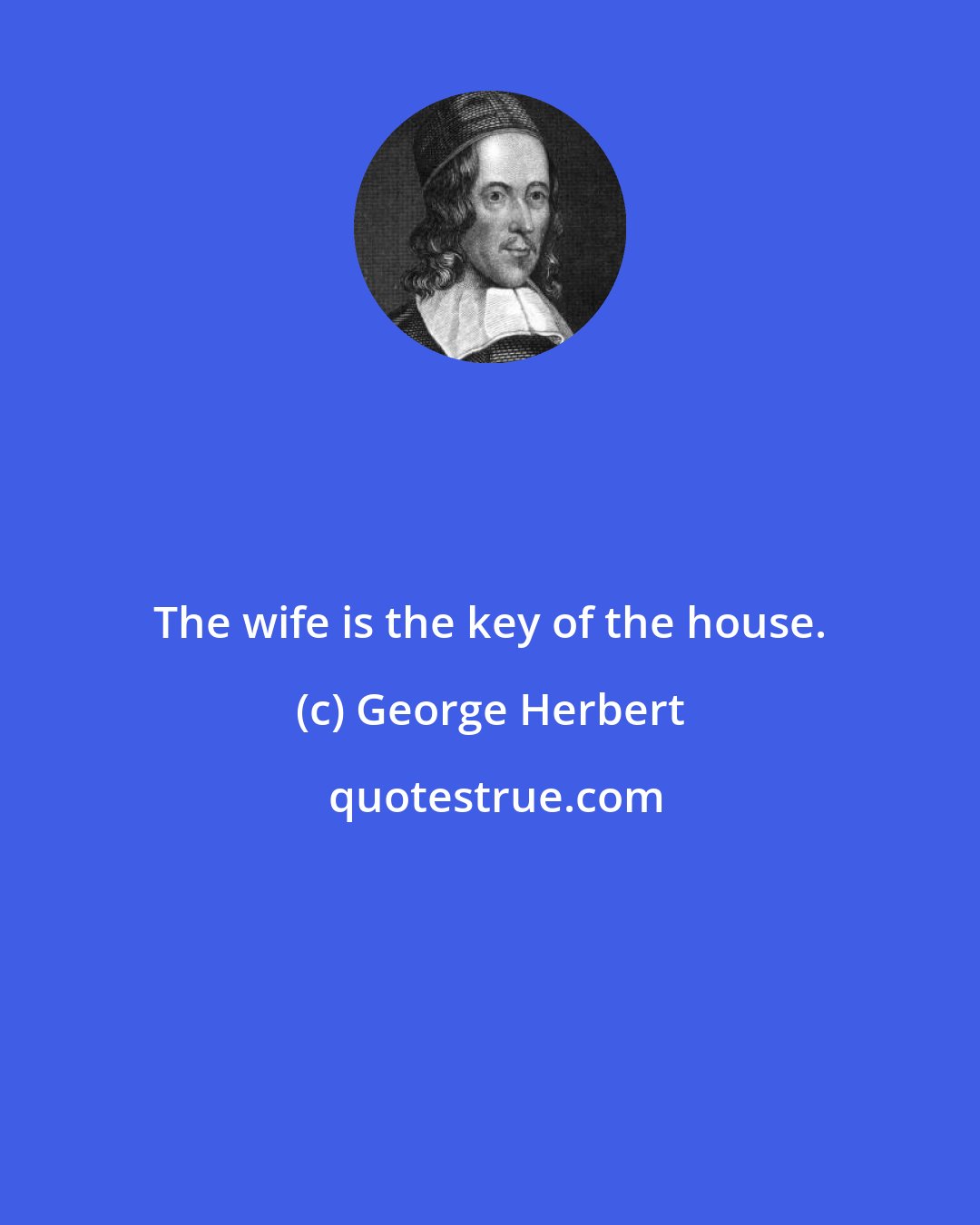 George Herbert: The wife is the key of the house.