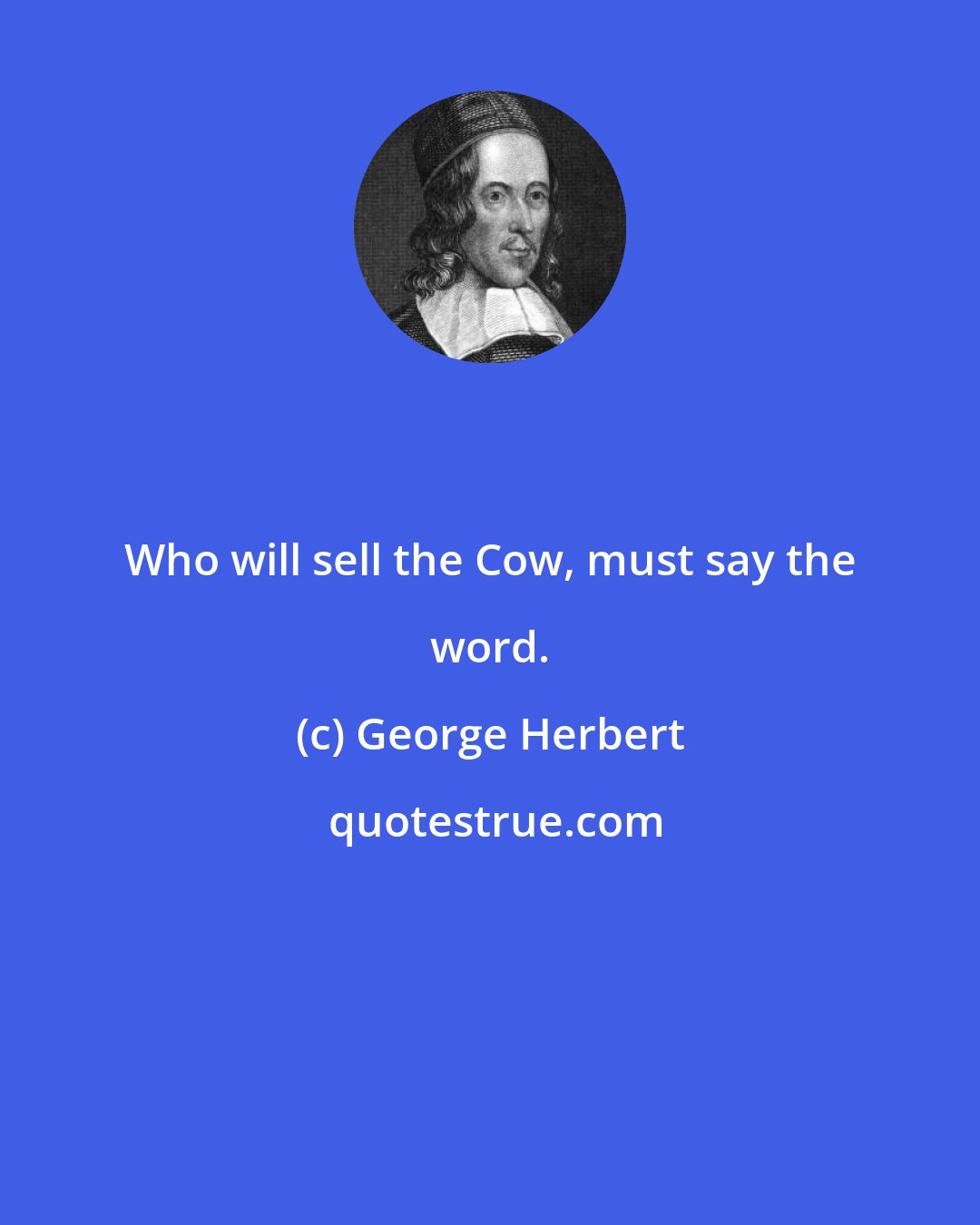 George Herbert: Who will sell the Cow, must say the word.