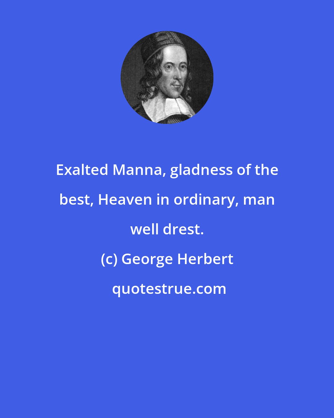 George Herbert: Exalted Manna, gladness of the best, Heaven in ordinary, man well drest.