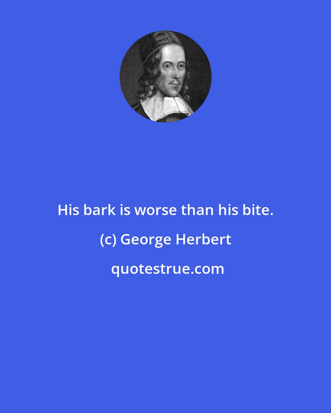 George Herbert: His bark is worse than his bite.