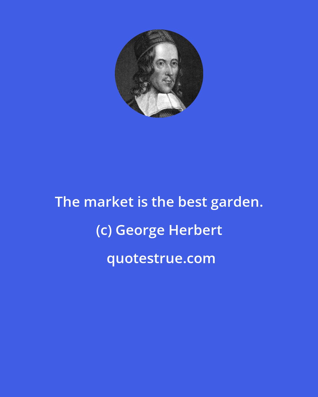 George Herbert: The market is the best garden.