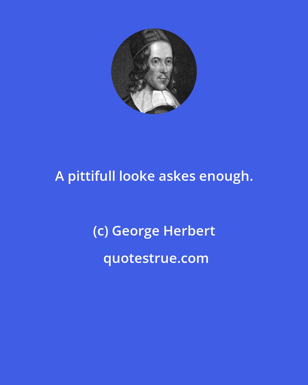 George Herbert: A pittifull looke askes enough.