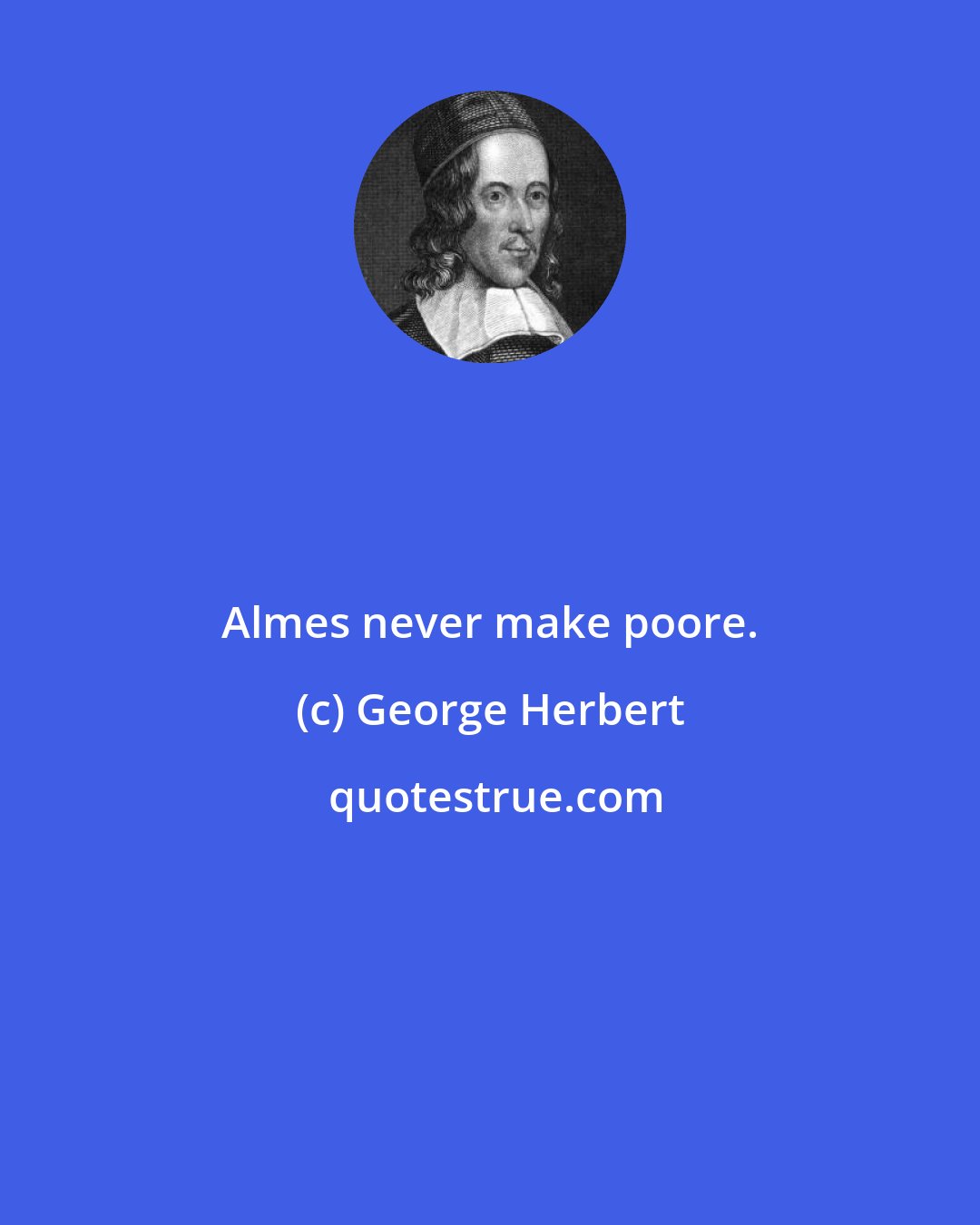 George Herbert: Almes never make poore.