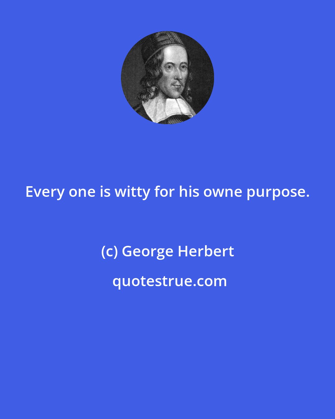 George Herbert: Every one is witty for his owne purpose.