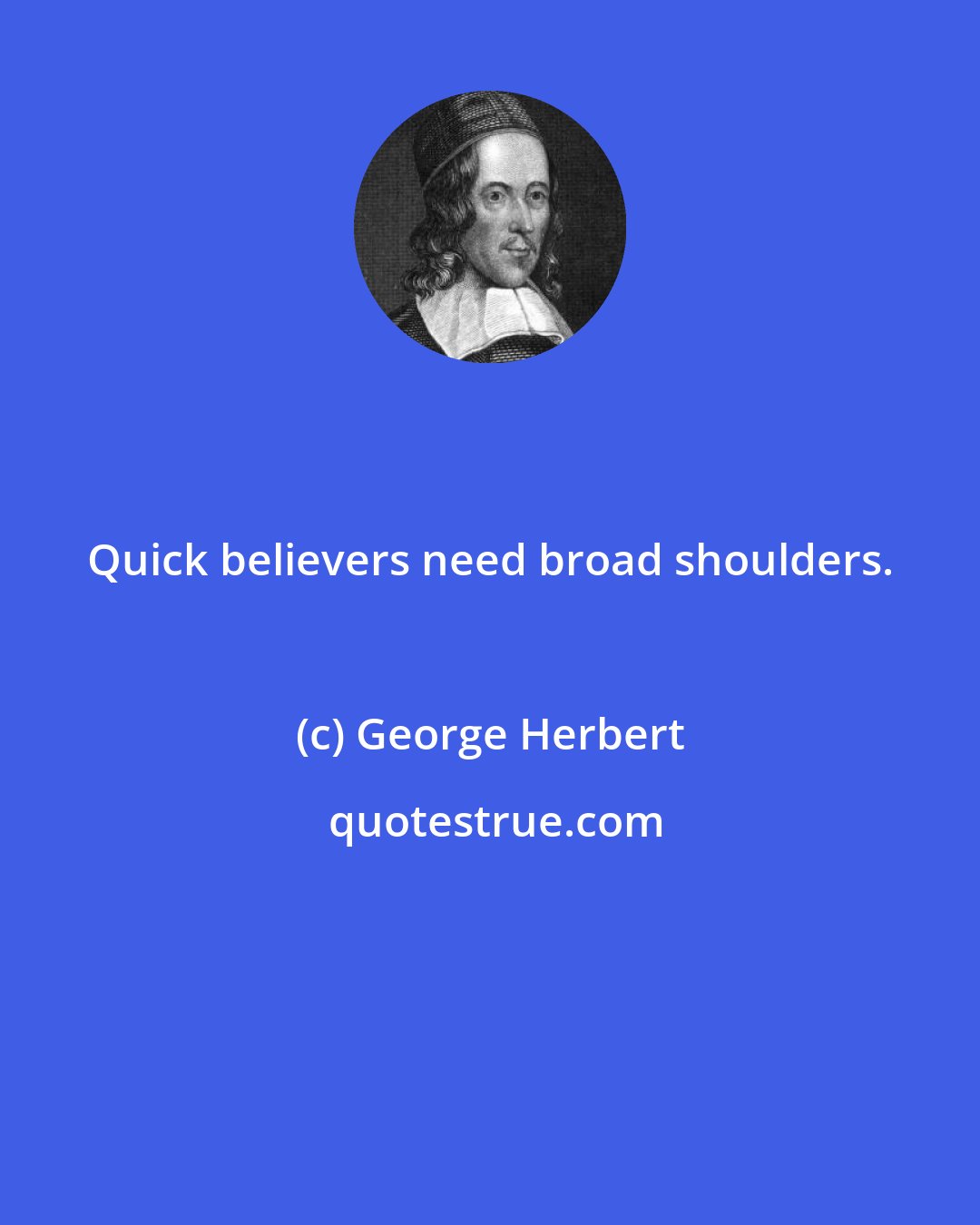 George Herbert: Quick believers need broad shoulders.