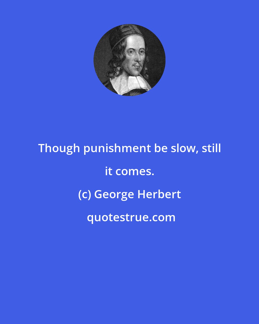 George Herbert: Though punishment be slow, still it comes.