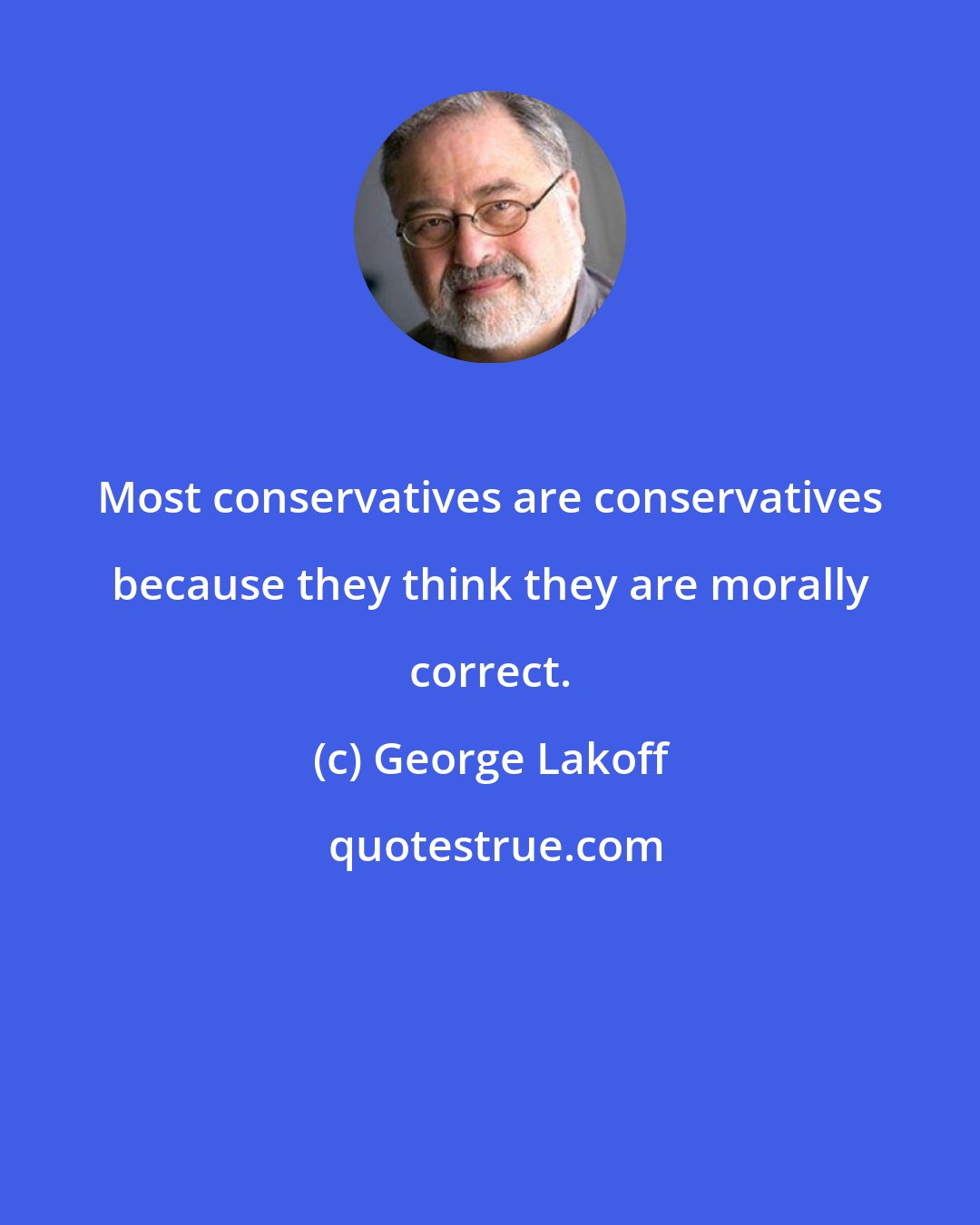George Lakoff: Most conservatives are conservatives because they think they are morally correct.