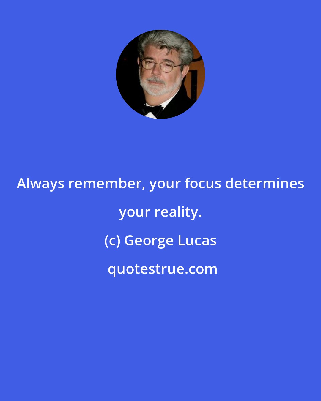 George Lucas: Always remember, your focus determines your reality.