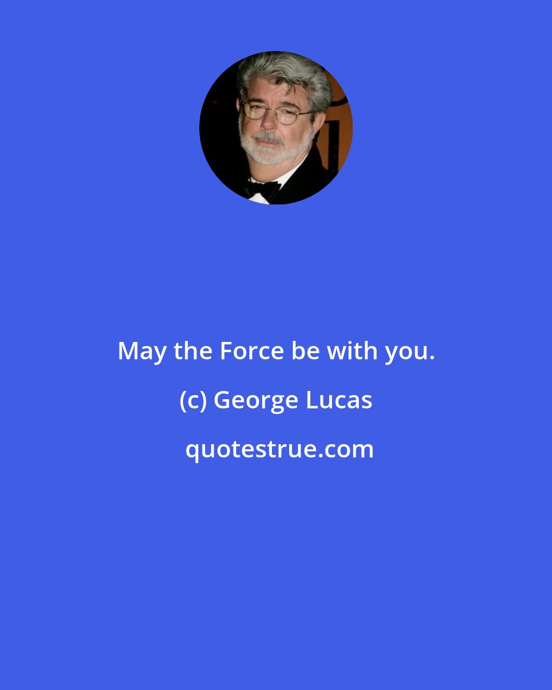 George Lucas: May the Force be with you.