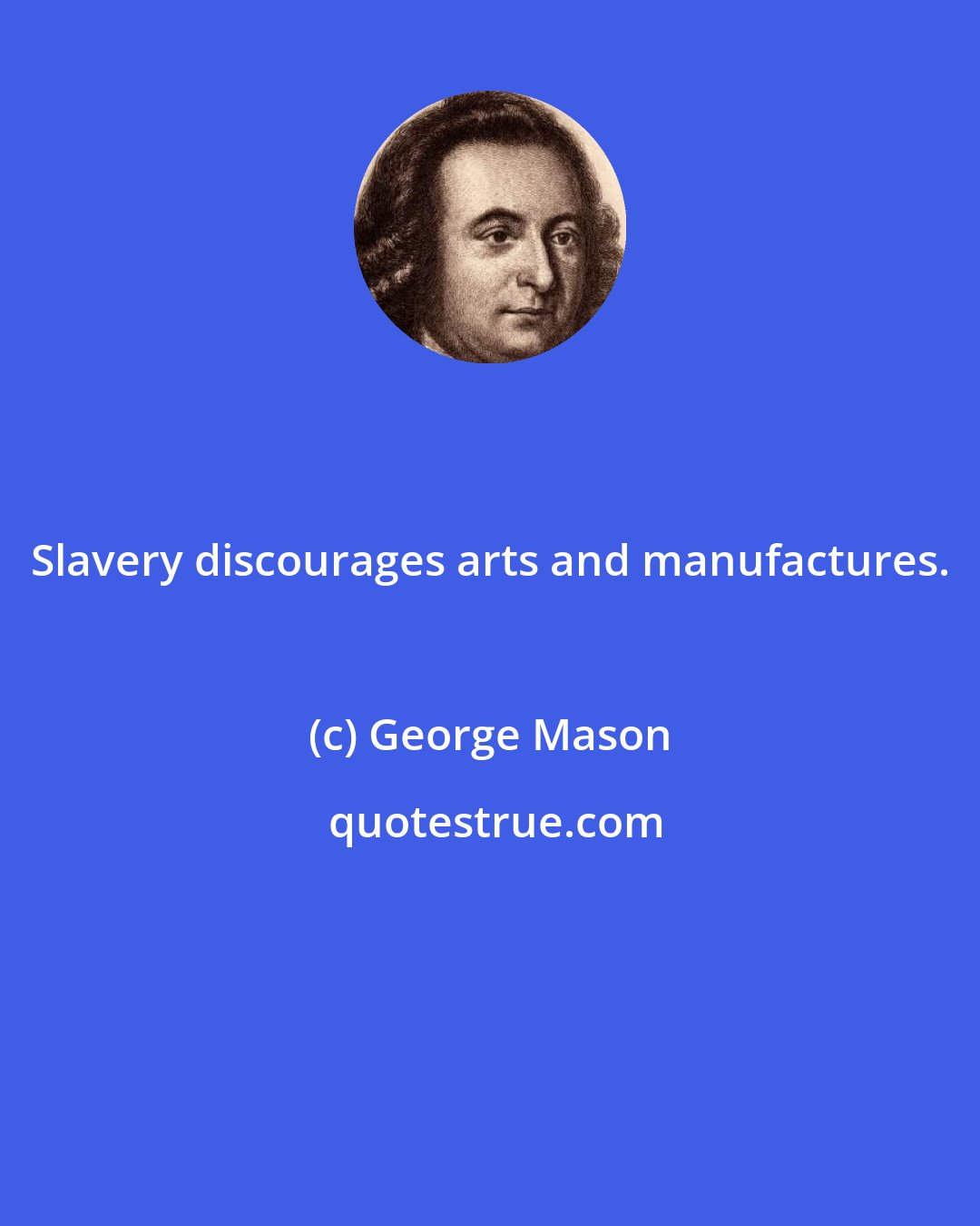 George Mason: Slavery discourages arts and manufactures.