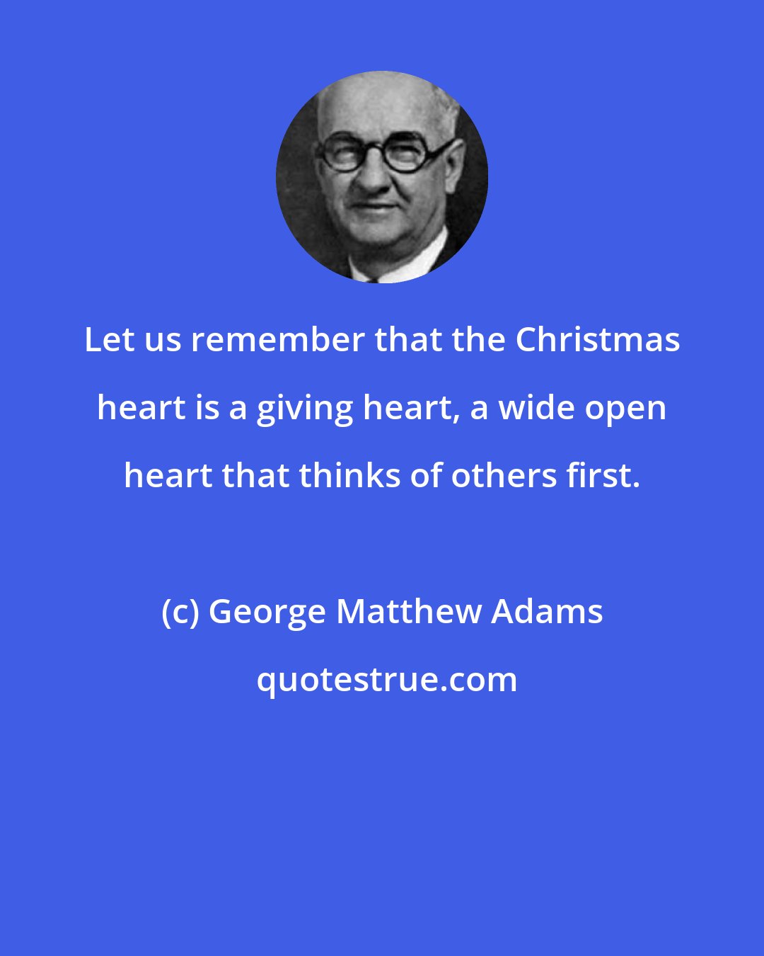 George Matthew Adams: Let us remember that the Christmas heart is a giving heart, a wide open heart that thinks of others first.