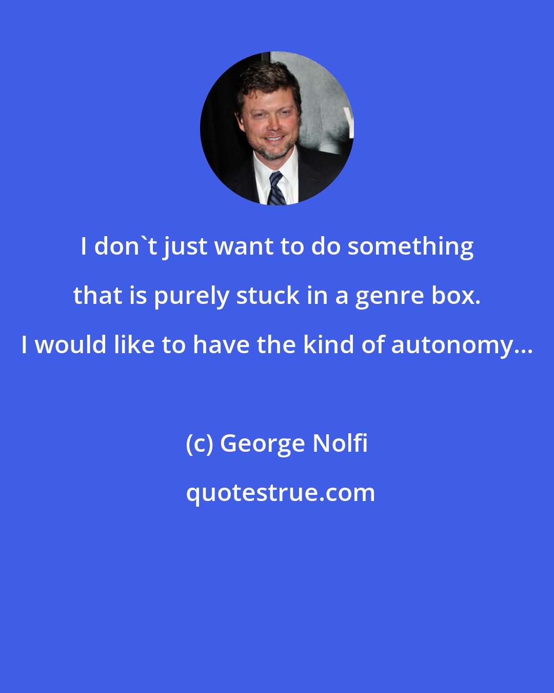 George Nolfi: I don't just want to do something that is purely stuck in a genre box. I would like to have the kind of autonomy...