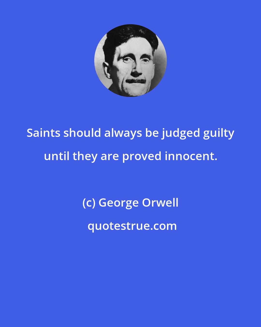 George Orwell: Saints should always be judged guilty until they are proved innocent.