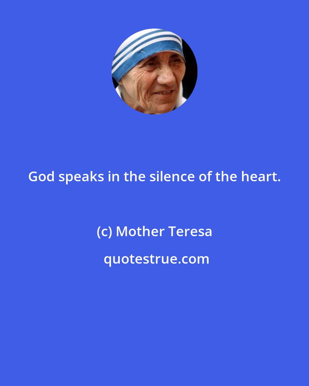 Mother Teresa: God speaks in the silence of the heart.