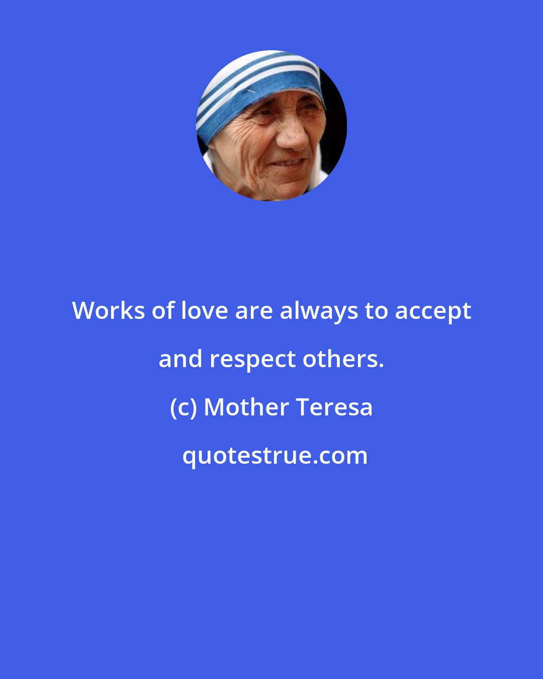 Mother Teresa: Works of love are always to accept and respect others.
