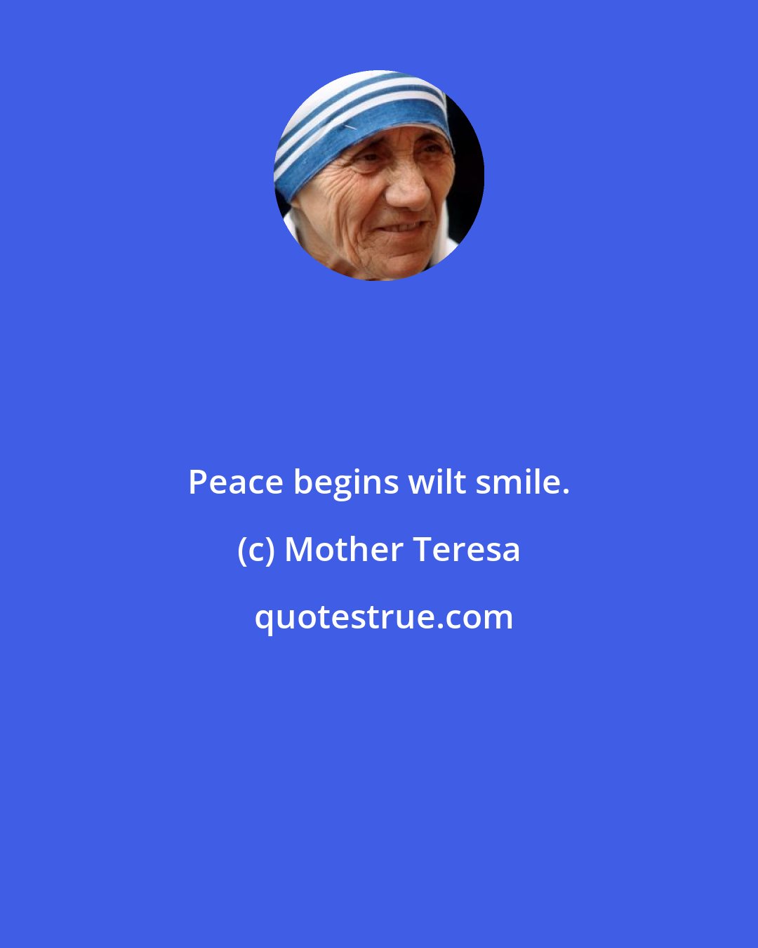 Mother Teresa: Peace begins wilt smile.