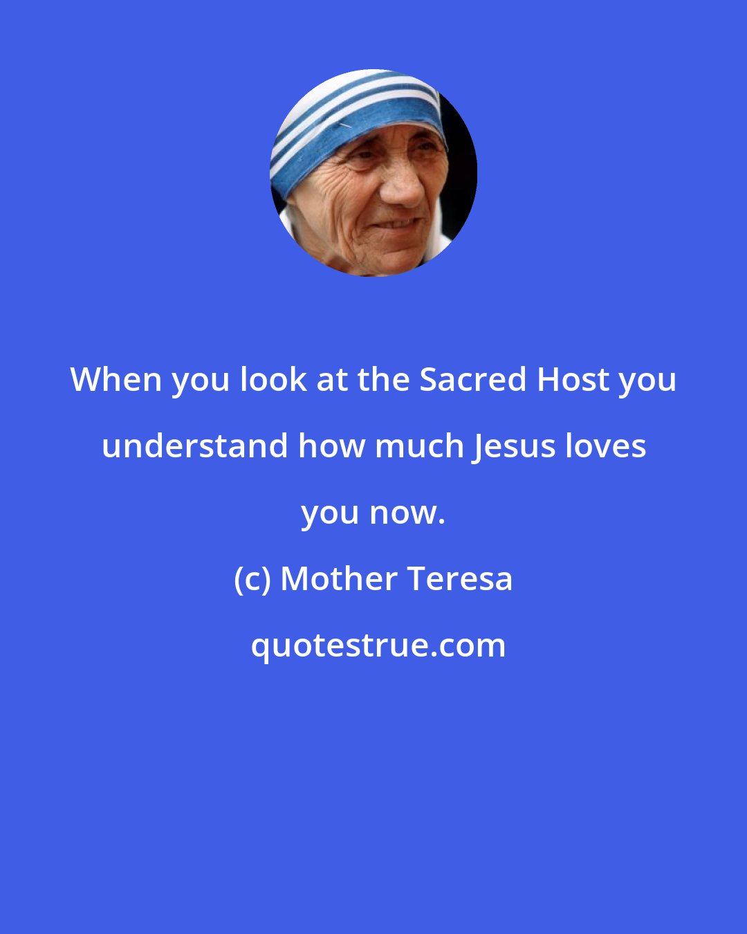 Mother Teresa: When you look at the Sacred Host you understand how much Jesus loves you now.