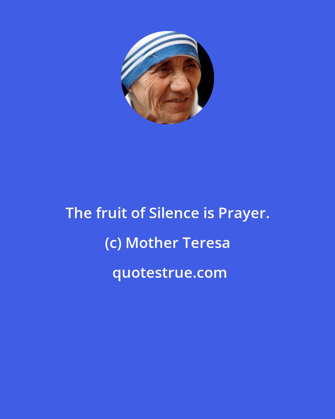 Mother Teresa: The fruit of Silence is Prayer.