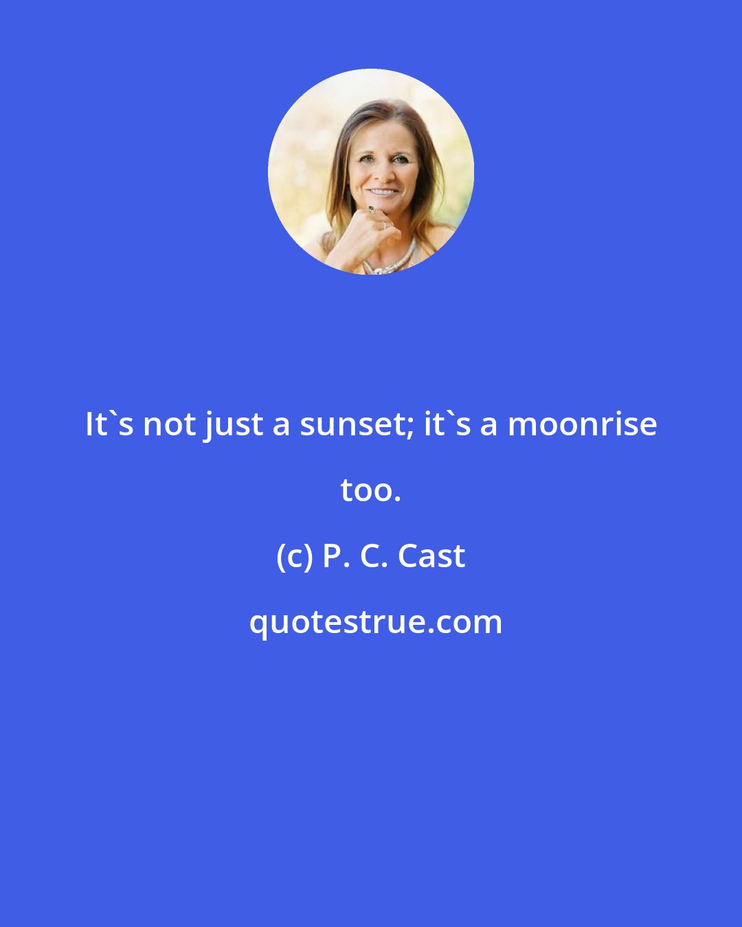 P. C. Cast: It's not just a sunset; it's a moonrise too.