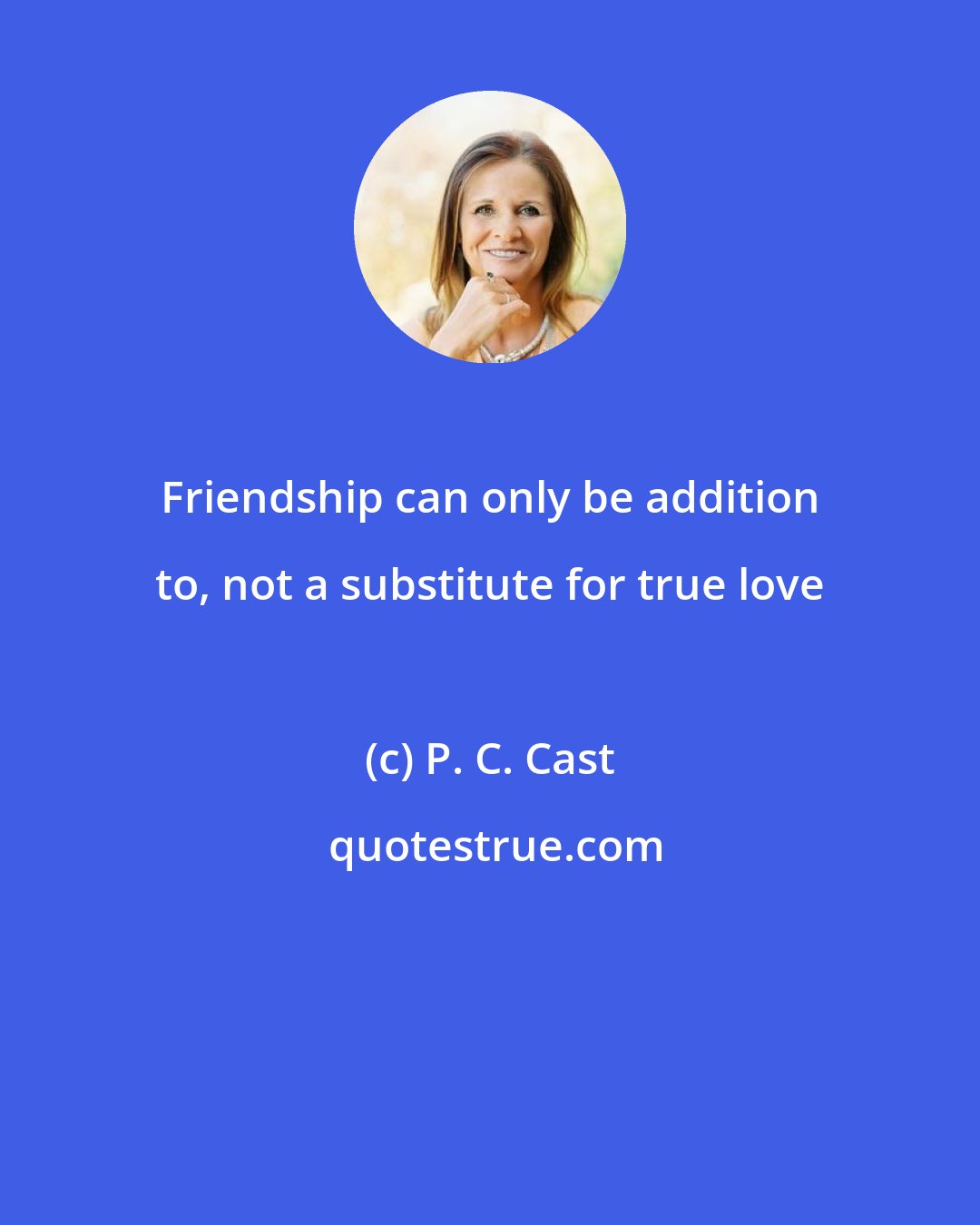 P. C. Cast: Friendship can only be addition to, not a substitute for true love