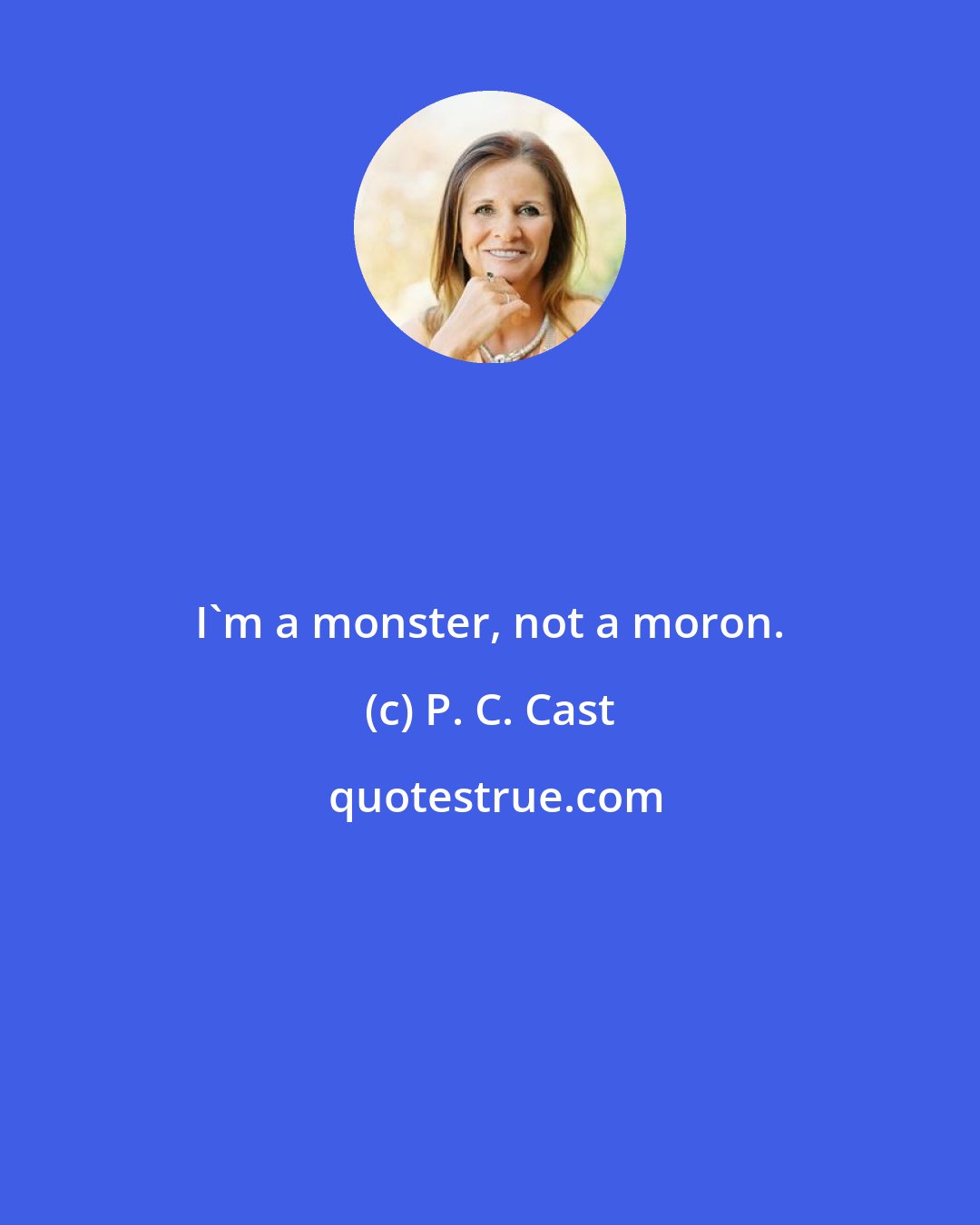 P. C. Cast: I'm a monster, not a moron.