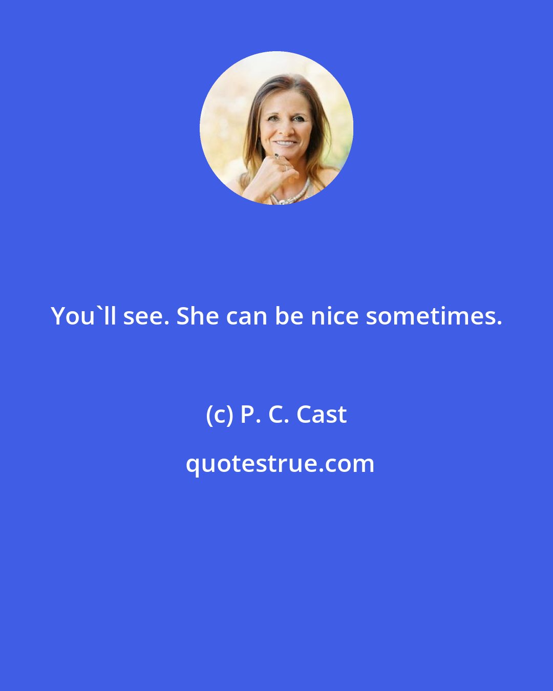 P. C. Cast: You'll see. She can be nice sometimes.