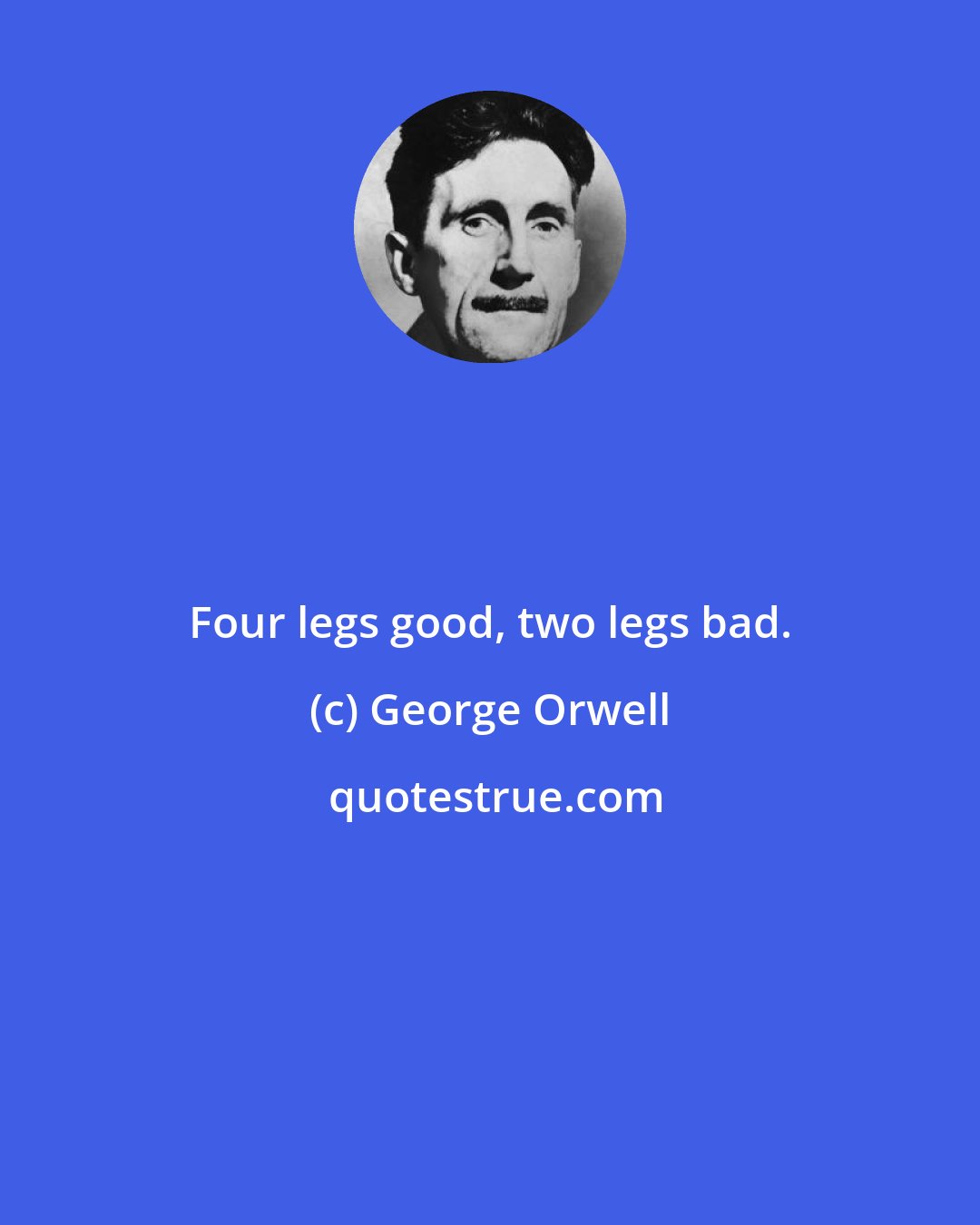 George Orwell: Four legs good, two legs bad.