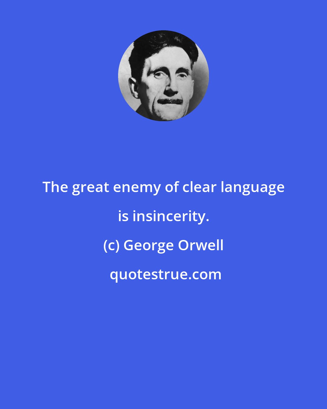 George Orwell: The great enemy of clear language is insincerity.