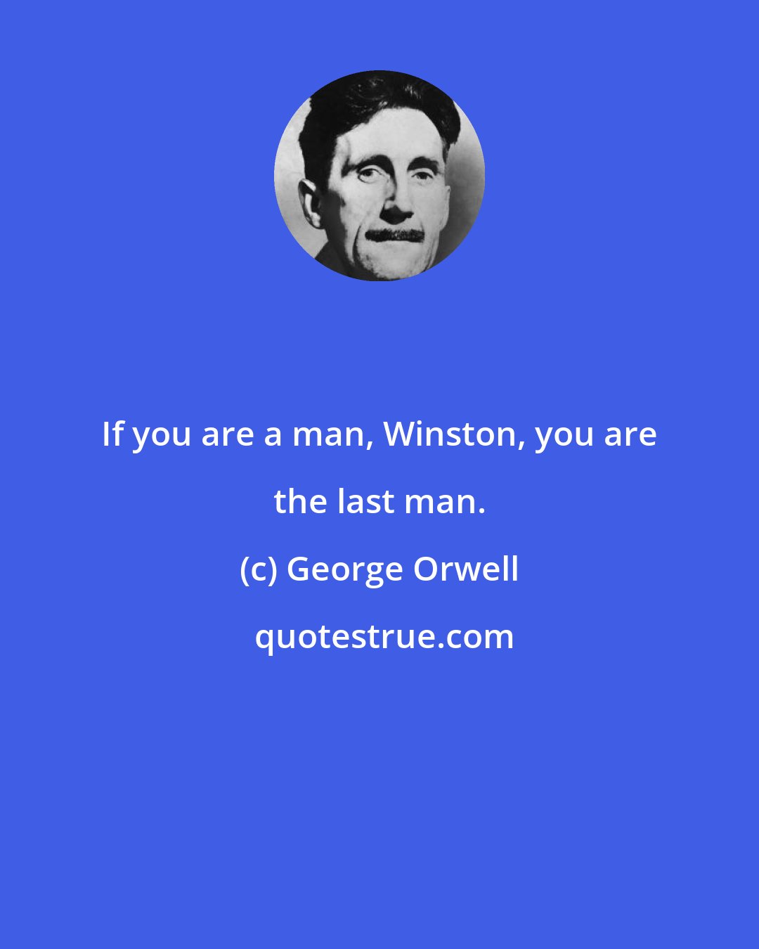 George Orwell: If you are a man, Winston, you are the last man.