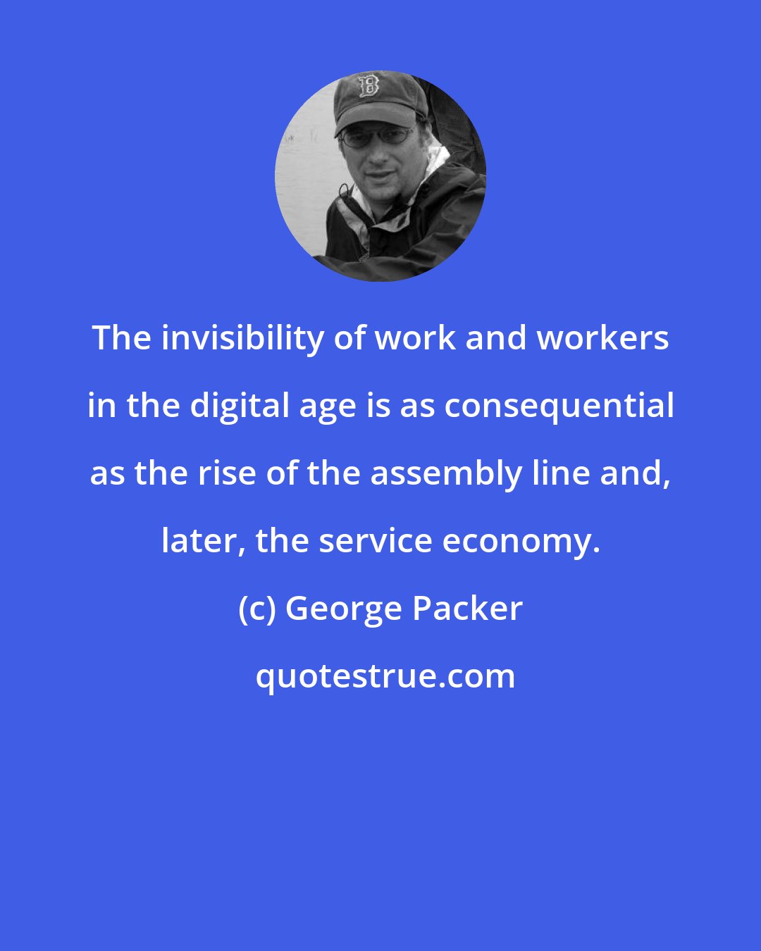 George Packer: The invisibility of work and workers in the digital age is as consequential as the rise of the assembly line and, later, the service economy.
