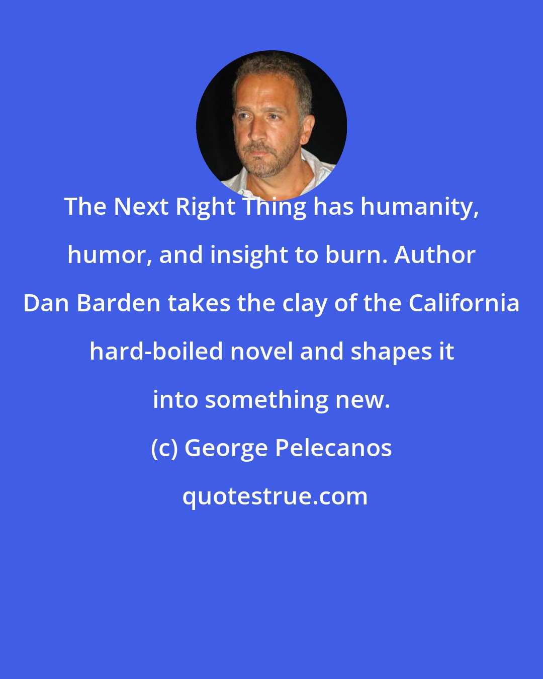 George Pelecanos: The Next Right Thing has humanity, humor, and insight to burn. Author Dan Barden takes the clay of the California hard-boiled novel and shapes it into something new.