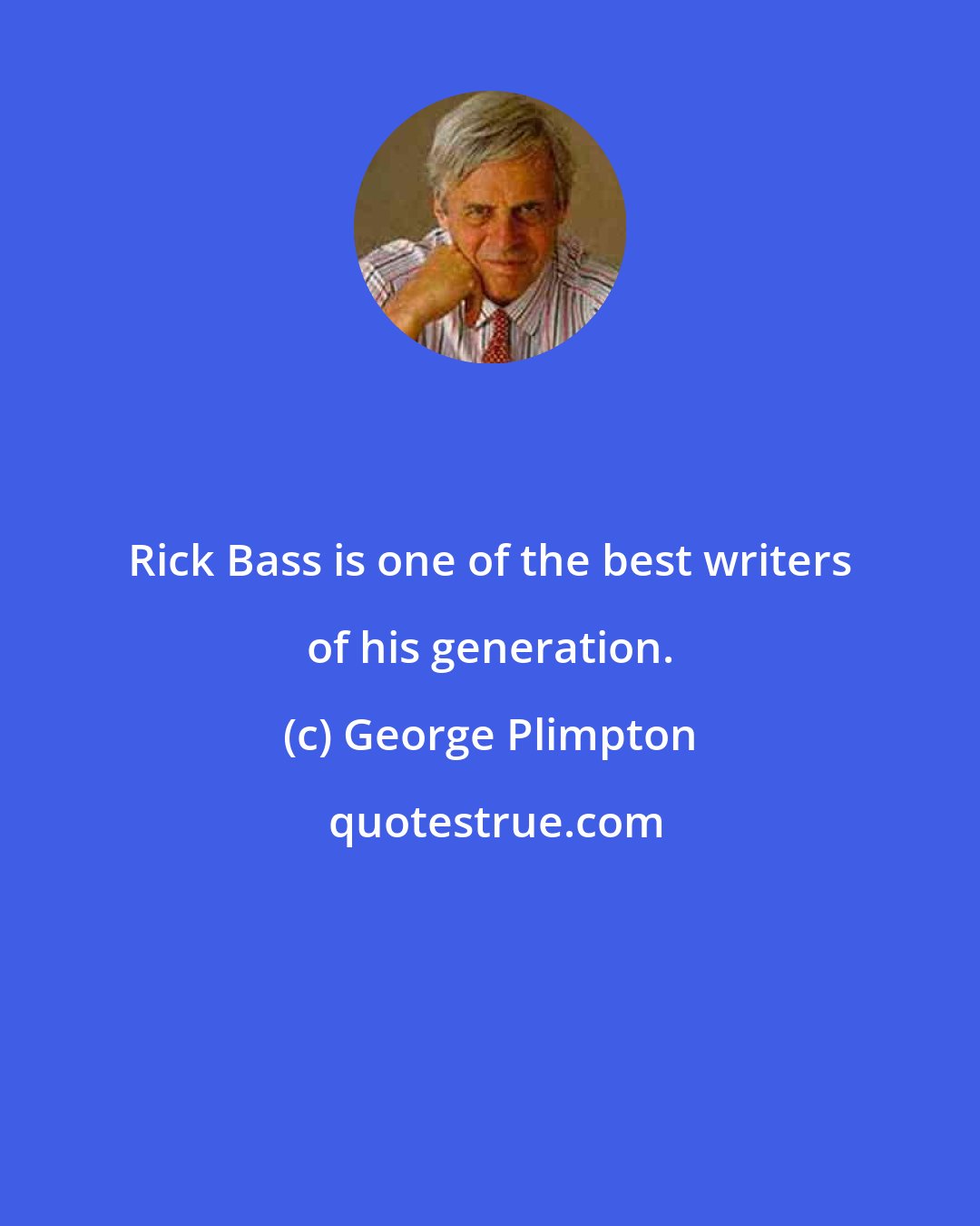 George Plimpton: Rick Bass is one of the best writers of his generation.