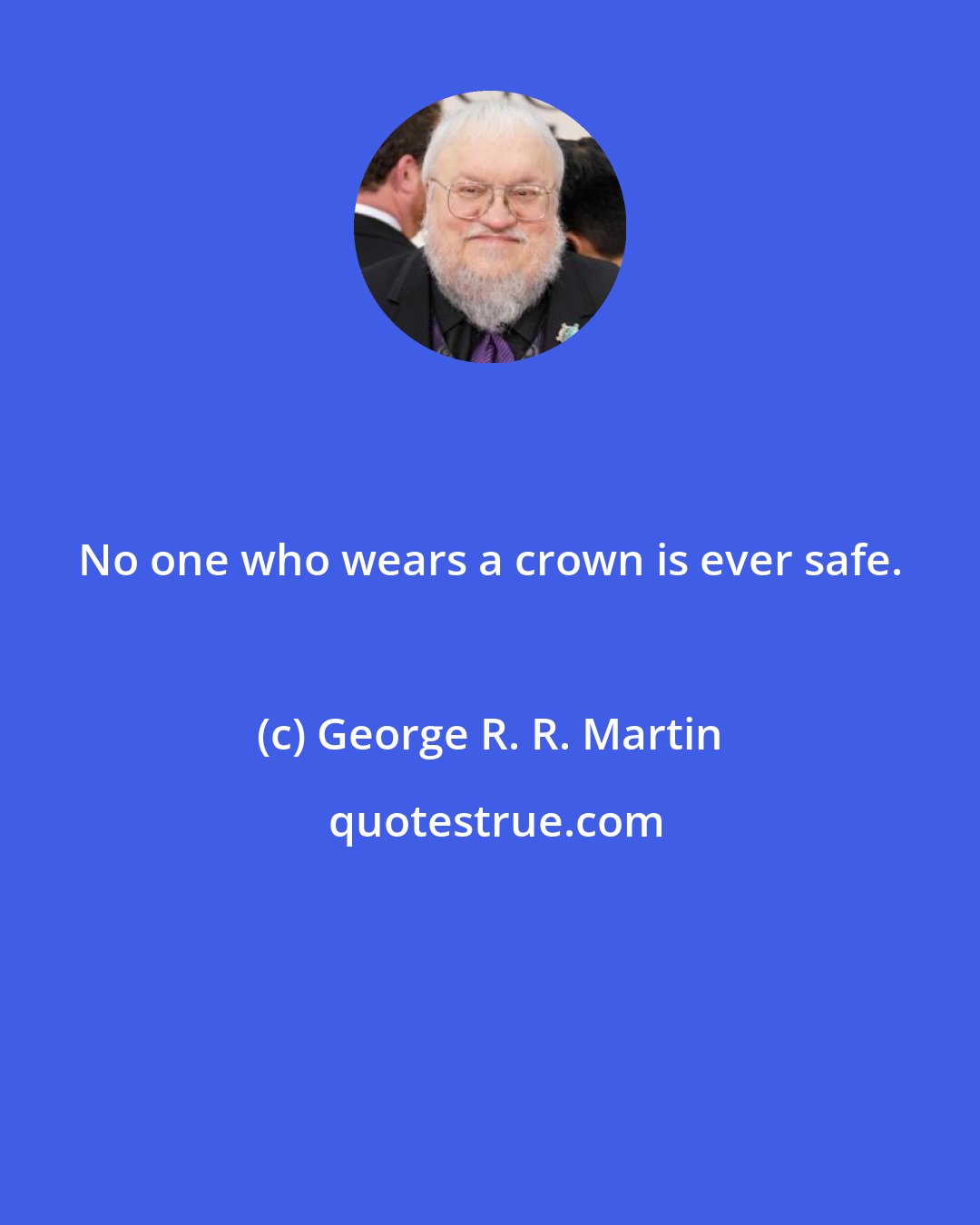 George R. R. Martin: No one who wears a crown is ever safe.