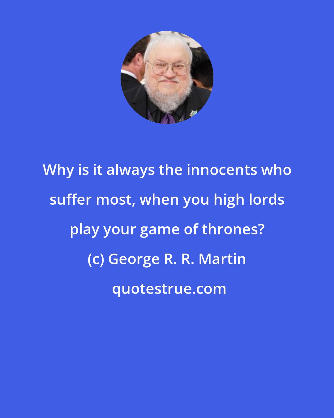 George R. R. Martin: Why is it always the innocents who suffer most, when you high lords play your game of thrones?