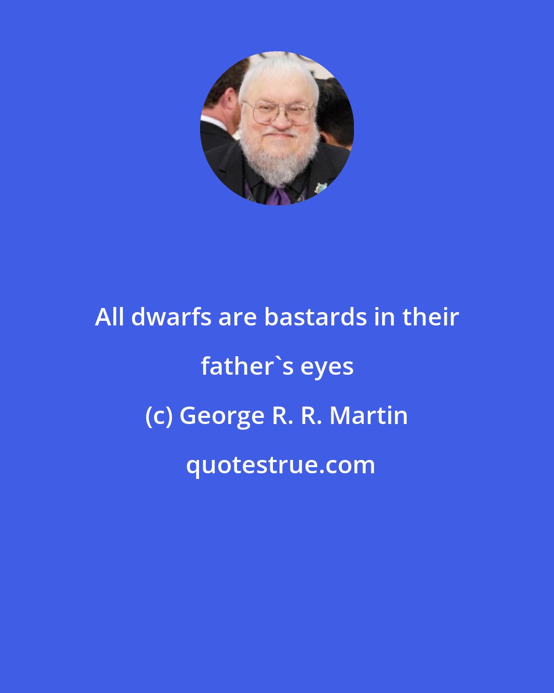 George R. R. Martin: All dwarfs are bastards in their father's eyes