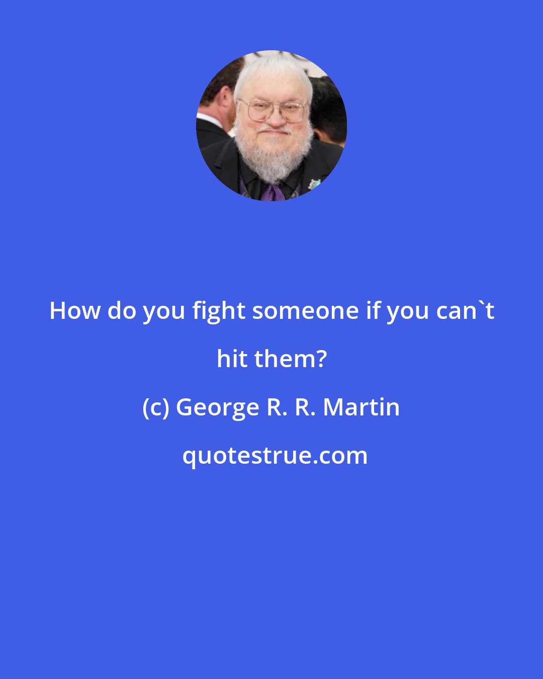 George R. R. Martin: How do you fight someone if you can't hit them?