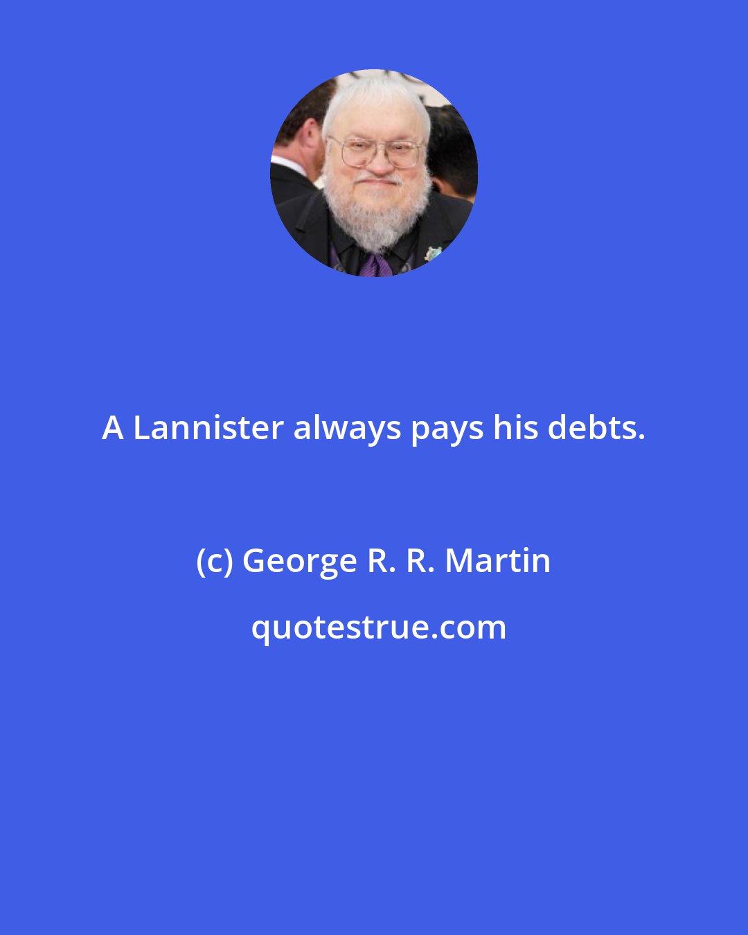 George R. R. Martin: A Lannister always pays his debts.