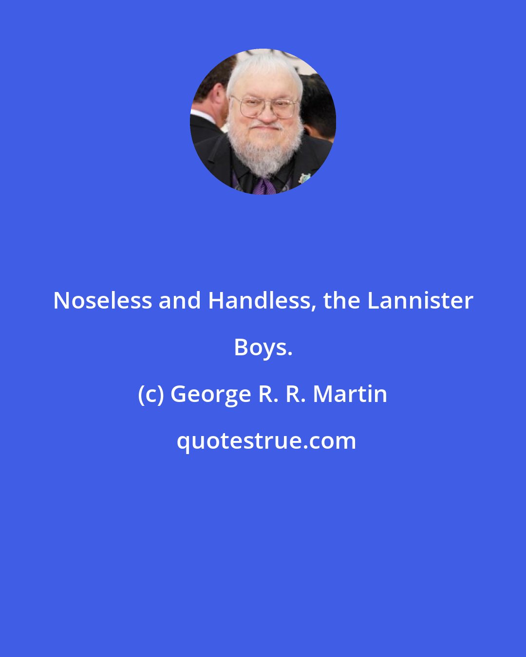 George R. R. Martin: Noseless and Handless, the Lannister Boys.