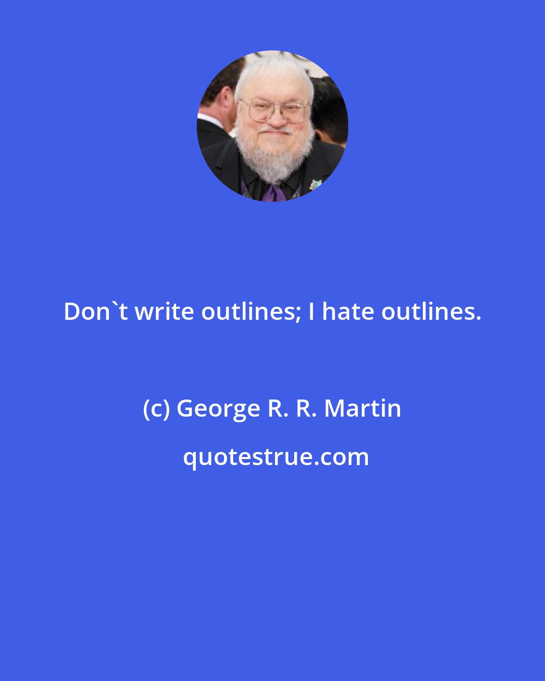 George R. R. Martin: Don't write outlines; I hate outlines.