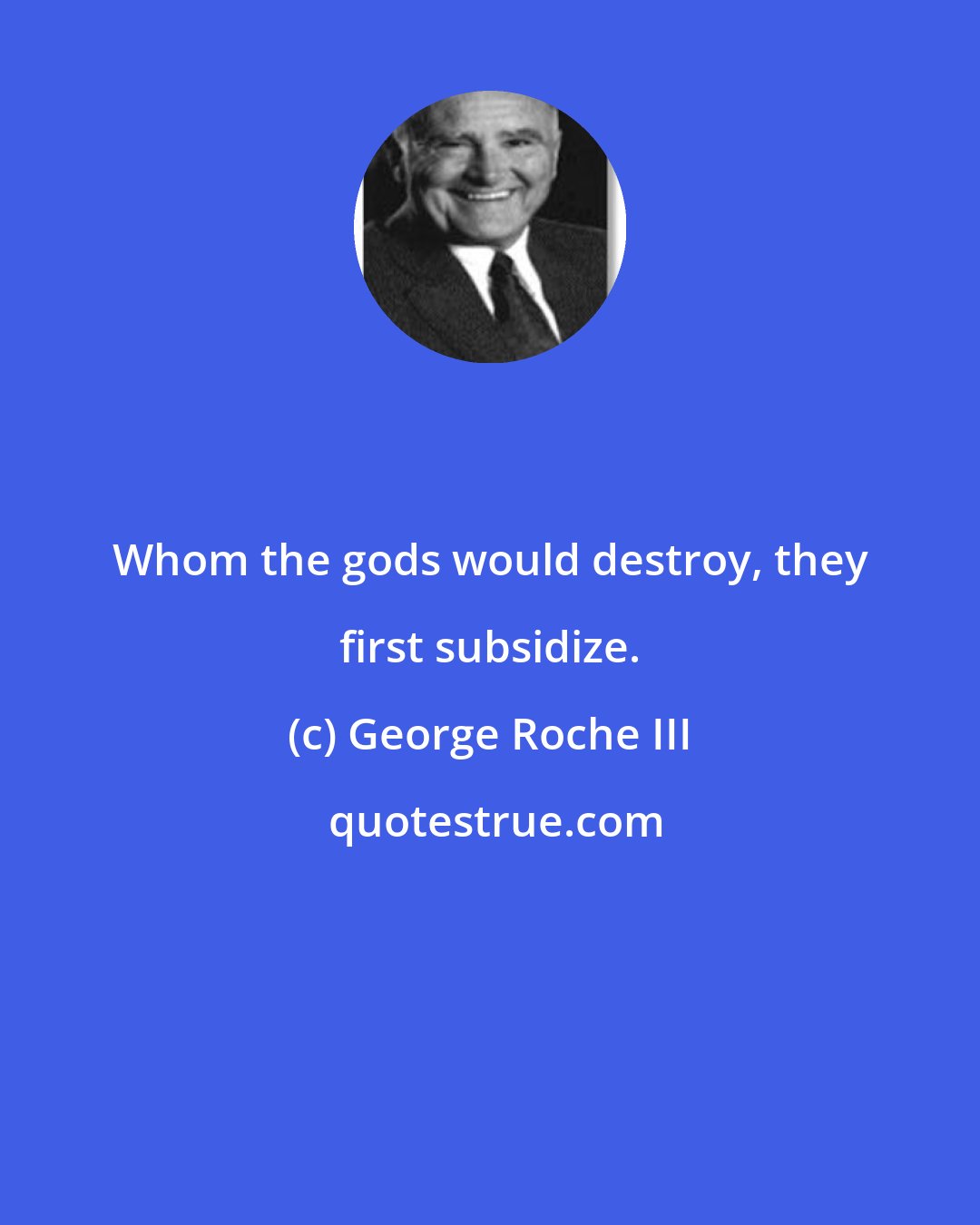 George Roche III: Whom the gods would destroy, they first subsidize.