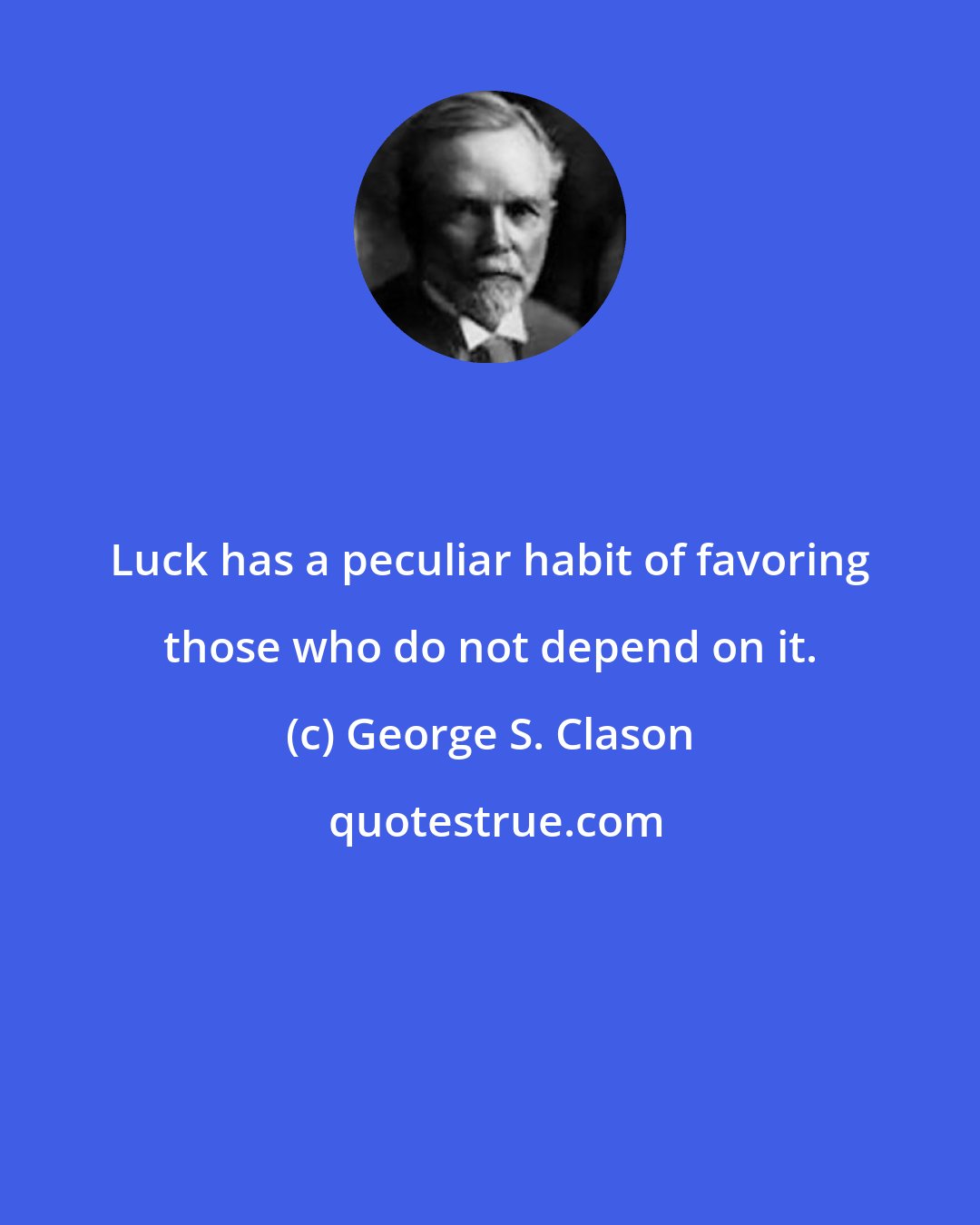 George S. Clason: Luck has a peculiar habit of favoring those who do not depend on it.