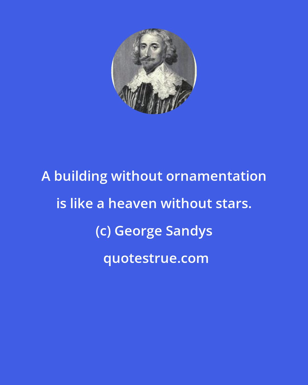 George Sandys: A building without ornamentation is like a heaven without stars.